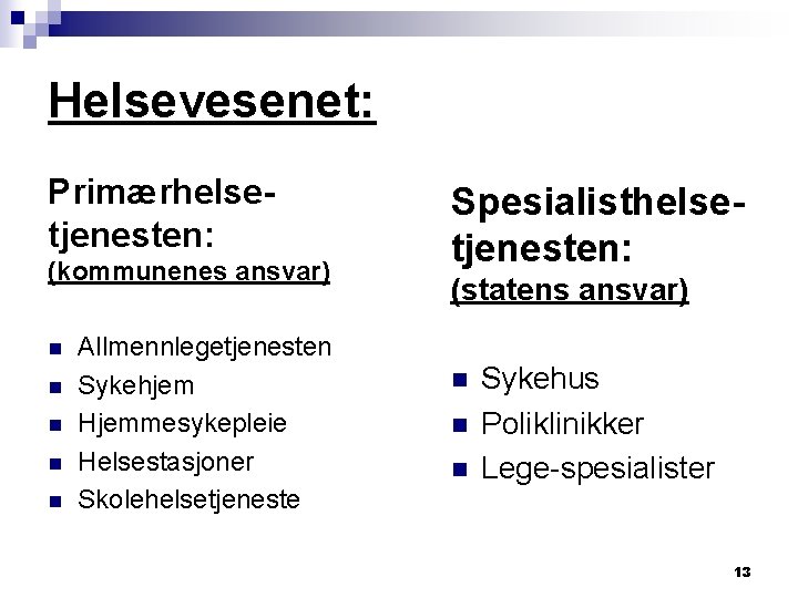 Helsevesenet: Primærhelsetjenesten: (kommunenes ansvar) n n n Allmennlegetjenesten Sykehjem Hjemmesykepleie Helsestasjoner Skolehelsetjeneste Spesialisthelsetjenesten: (statens