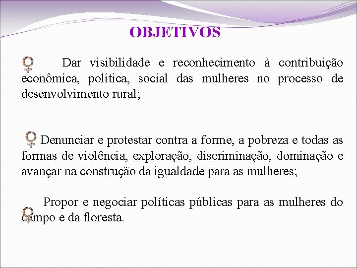 OBJETIVOS • Dar visibilidade e reconhecimento à contribuição econômica, política, social das mulheres no