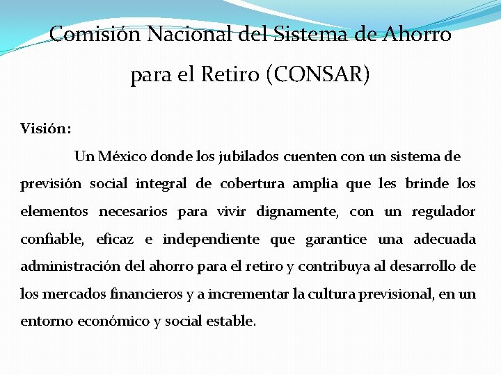 Comisión Nacional del Sistema de Ahorro para el Retiro (CONSAR) Visión: Un México donde