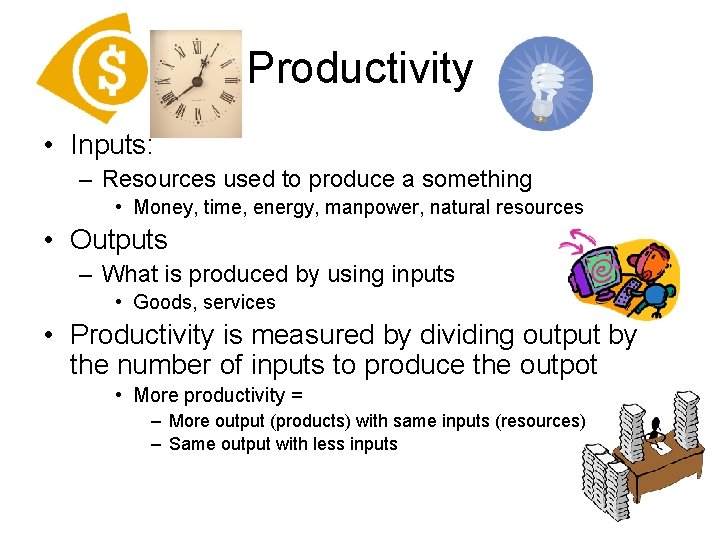 Productivity • Inputs: – Resources used to produce a something • Money, time, energy,