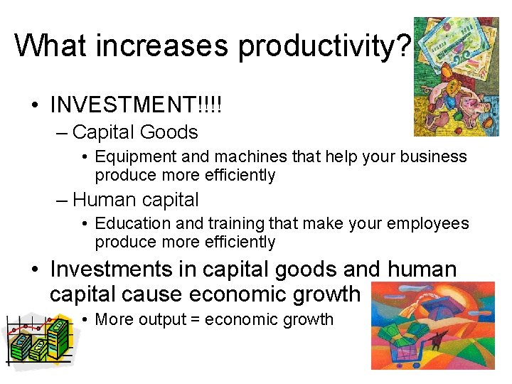 What increases productivity? • INVESTMENT!!!! – Capital Goods • Equipment and machines that help