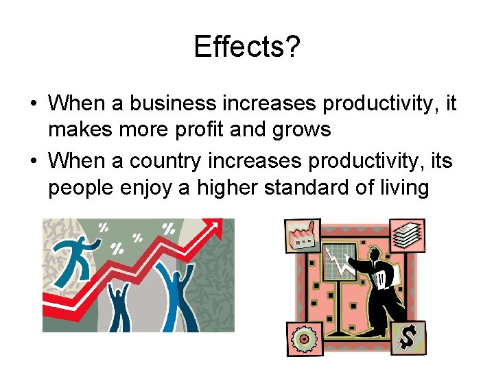 Effects? • When a business increases productivity, it makes more profit and grows •