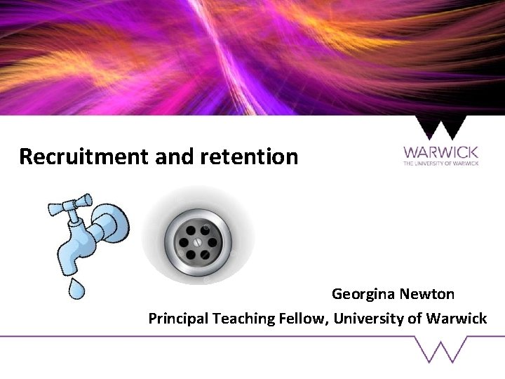 Recruitment and retention Georgina Newton Principal Teaching Fellow, University of Warwick 