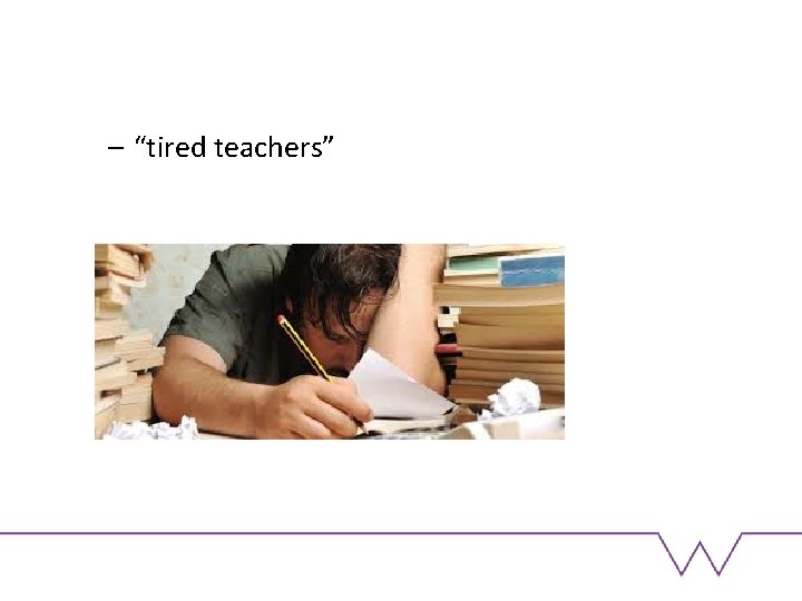 – “tired teachers” 