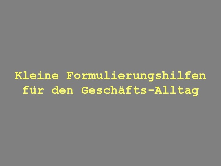 Kleine Formulierungshilfen für den Geschäfts-Alltag 