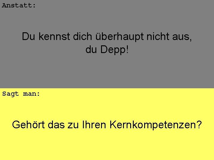 Anstatt: Du kennst dich überhaupt nicht aus, du Depp! Sagt man: Gehört das zu