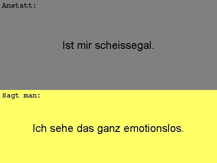 Anstatt: Ist mir scheissegal. Sagt man: Ich sehe das ganz emotionslos. 