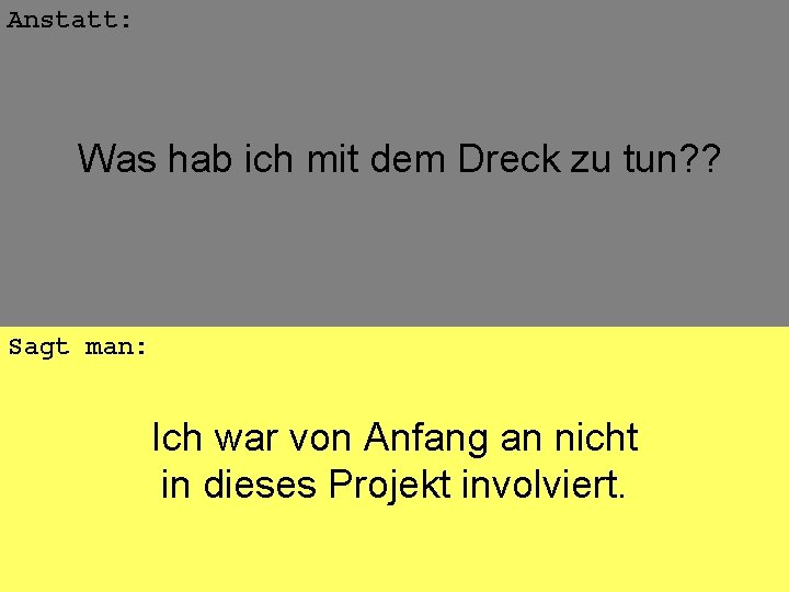 Anstatt: Was hab ich mit dem Dreck zu tun? ? Sagt man: Ich war