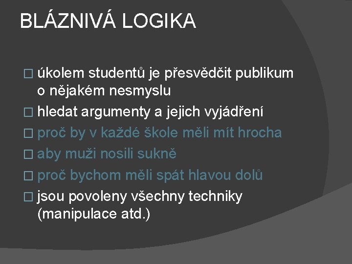 BLÁZNIVÁ LOGIKA � úkolem studentů je přesvědčit publikum o nějakém nesmyslu � hledat argumenty