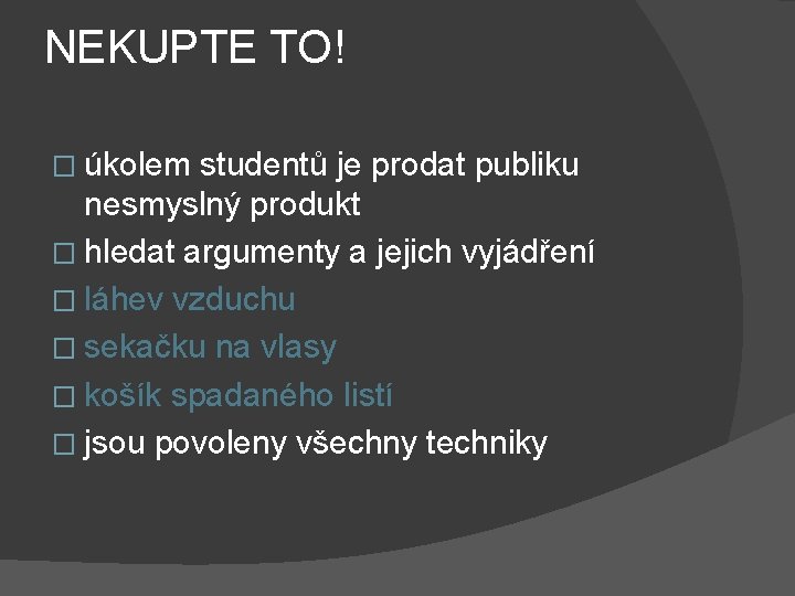 NEKUPTE TO! � úkolem studentů je prodat publiku nesmyslný produkt � hledat argumenty a