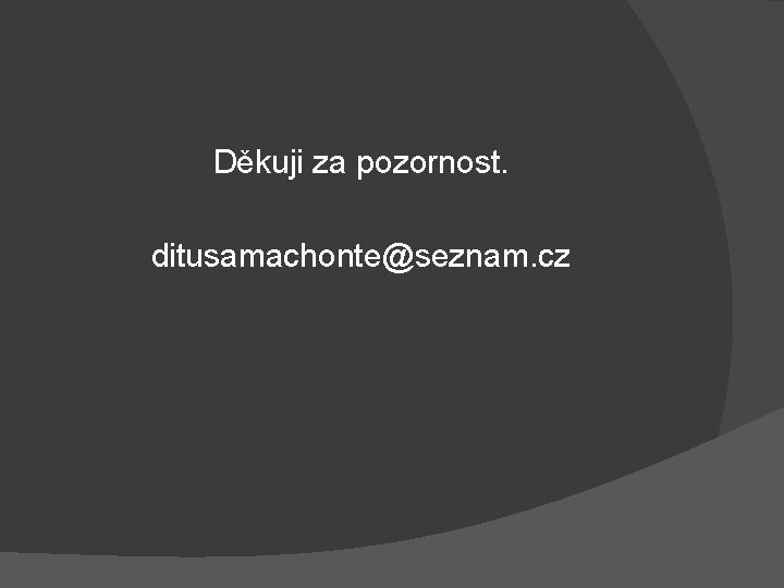 Děkuji za pozornost. ditusamachonte@seznam. cz 