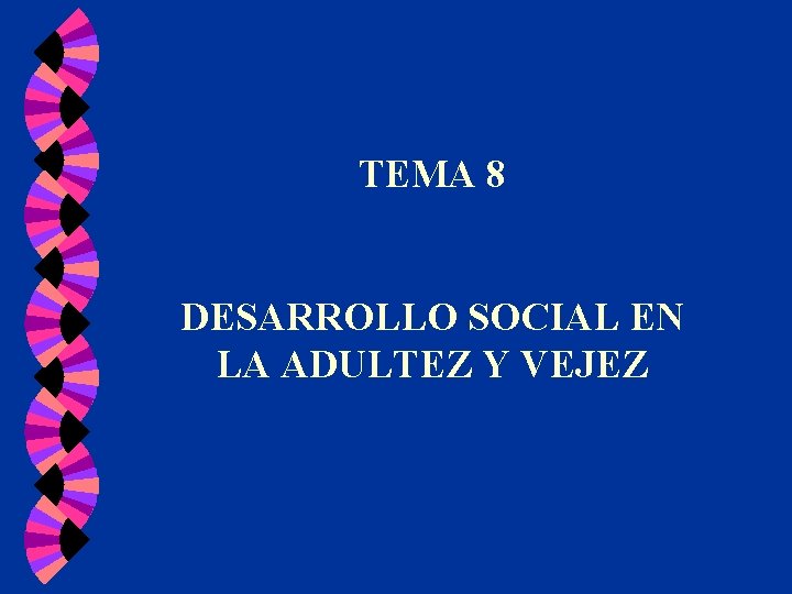 TEMA 8 DESARROLLO SOCIAL EN LA ADULTEZ Y VEJEZ TEMA 8 DESARROLLO SOCIAL EN LA ADULTEZ Y VEJEZ