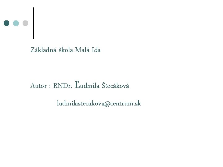 Základná škola Malá Ida Autor : RNDr. Ľudmila Štecáková ludmilastecakova@centrum. sk 