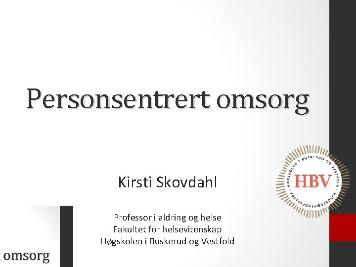Personsentrert omsorg Kirsti Skovdahl Professor i aldring og helse Fakultet for helsevitenskap Høgskolen i