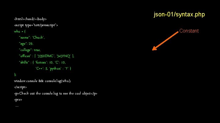 <html><head/><body> <script type="text/javascript"> who = { "name": 'Chuck', "age": 29, "college": true, "offices" :