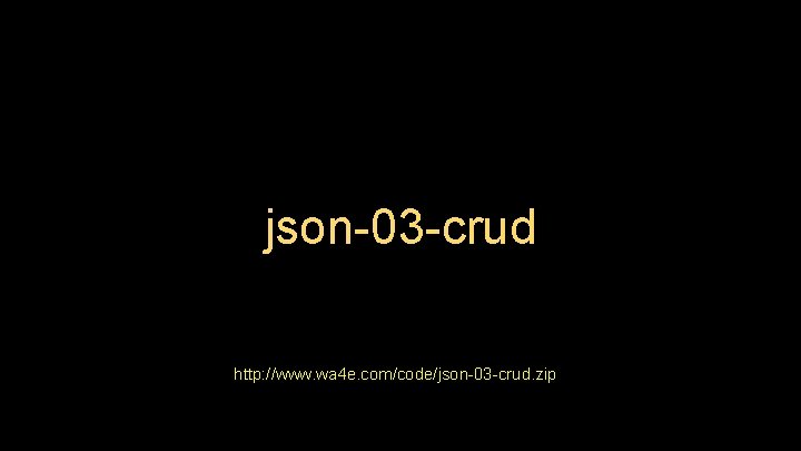 json-03 -crud http: //www. wa 4 e. com/code/json-03 -crud. zip 