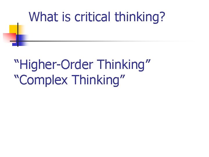 What is critical thinking? “Higher-Order Thinking” “Complex Thinking” 