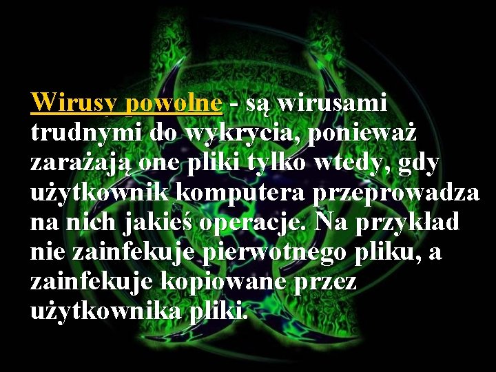 Wirusy powolne - są wirusami trudnymi do wykrycia, ponieważ zarażają one pliki tylko wtedy,