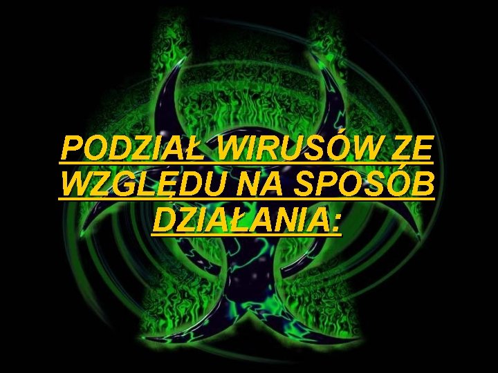 PODZIAŁ WIRUSÓW ZE WZGLĘDU NA SPOSÓB DZIAŁANIA: 