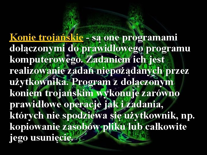 Konie trojańskie - są one programami dołączonymi do prawidłowego programu komputerowego. Zadaniem ich jest