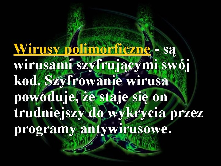 Wirusy polimorficzne - są wirusami szyfrującymi swój kod. Szyfrowanie wirusa powoduje, że staje się