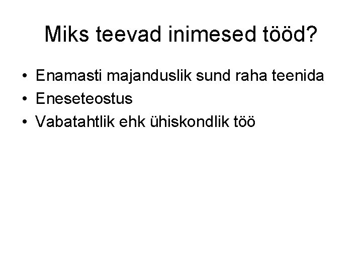 Miks teevad inimesed tööd? • Enamasti majanduslik sund raha teenida • Eneseteostus • Vabatahtlik