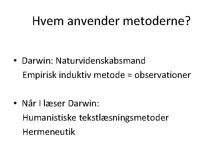 Hvem anvender metoderne? • Darwin: Naturvidenskabsmand Empirisk induktiv metode = observationer • Når I Hvem anvender metoderne? • Darwin: Naturvidenskabsmand Empirisk induktiv metode = observationer • Når I