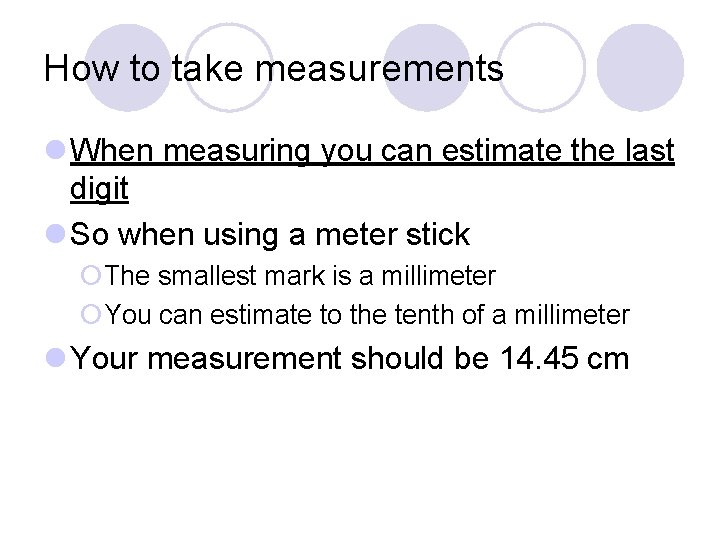 How to take measurements l When measuring you can estimate the last digit l