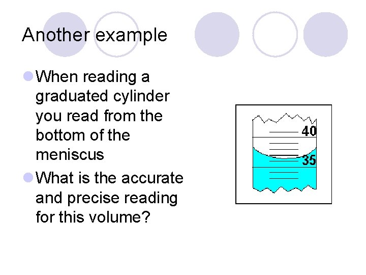 Another example l When reading a graduated cylinder you read from the bottom of