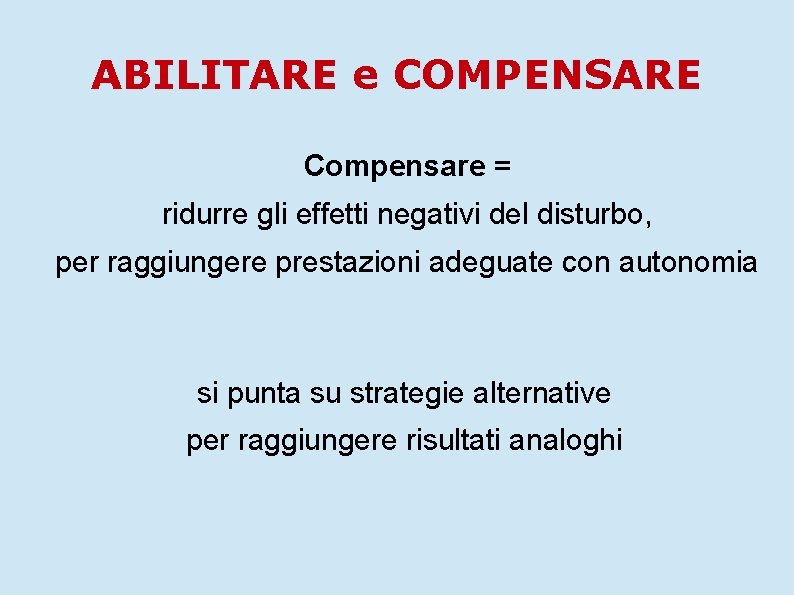 ABILITARE e COMPENSARE Compensare = ridurre gli effetti negativi del disturbo, per raggiungere prestazioni
