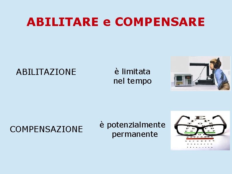 ABILITARE e COMPENSARE ABILITAZIONE COMPENSAZIONE è limitata nel tempo è potenzialmente permanente 