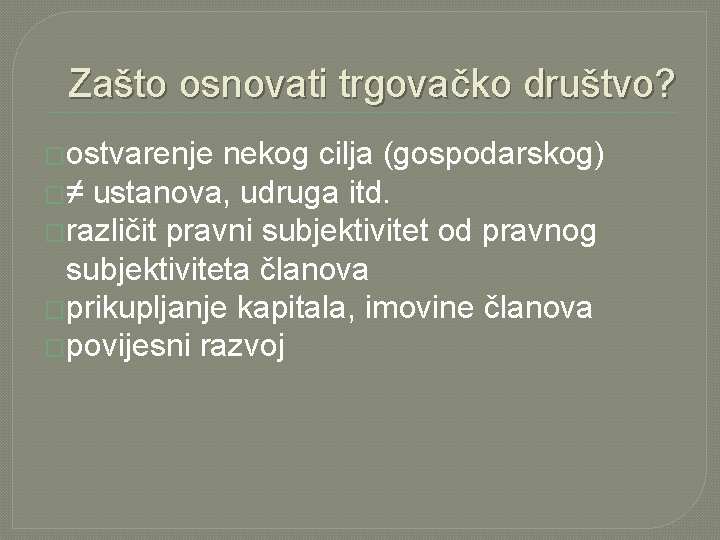 Zašto osnovati trgovačko društvo? �ostvarenje nekog cilja (gospodarskog) �≠ ustanova, udruga itd. �različit pravni