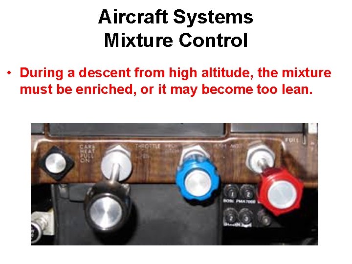 Aircraft Systems Mixture Control • During a descent from high altitude, the mixture must