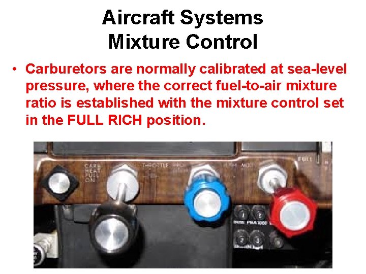 Aircraft Systems Mixture Control • Carburetors are normally calibrated at sea-level pressure, where the