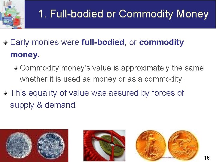 1. Full-bodied or Commodity Money Early monies were full-bodied, or commodity money. Commodity money’s