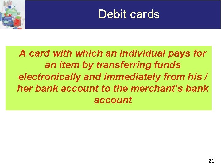 Debit cards A card with which an individual pays for an item by transferring