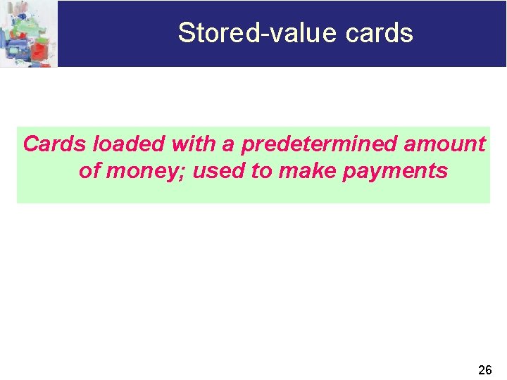 Stored-value cards Cards loaded with a predetermined amount of money; used to make payments