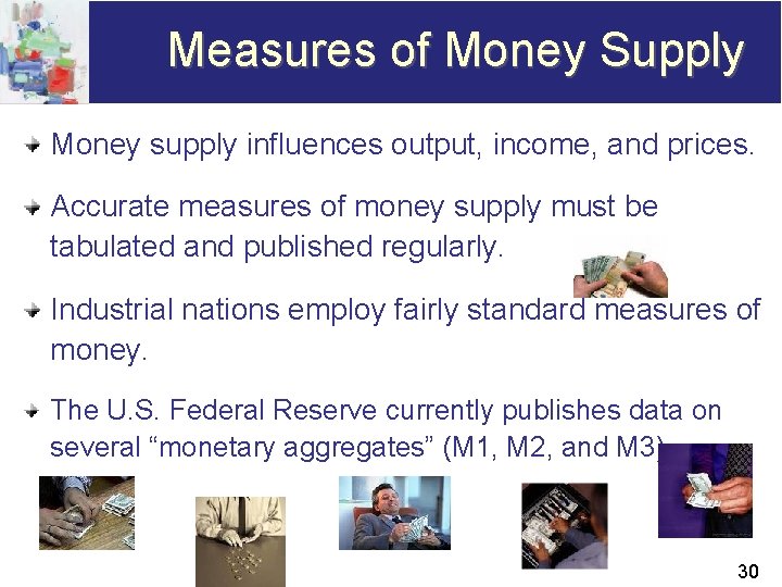 Measures of Money Supply Money supply influences output, income, and prices. Accurate measures of