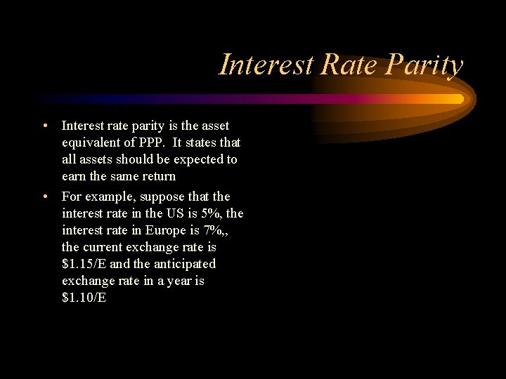 Interest Rate Parity • Interest rate parity is the asset equivalent of PPP. It