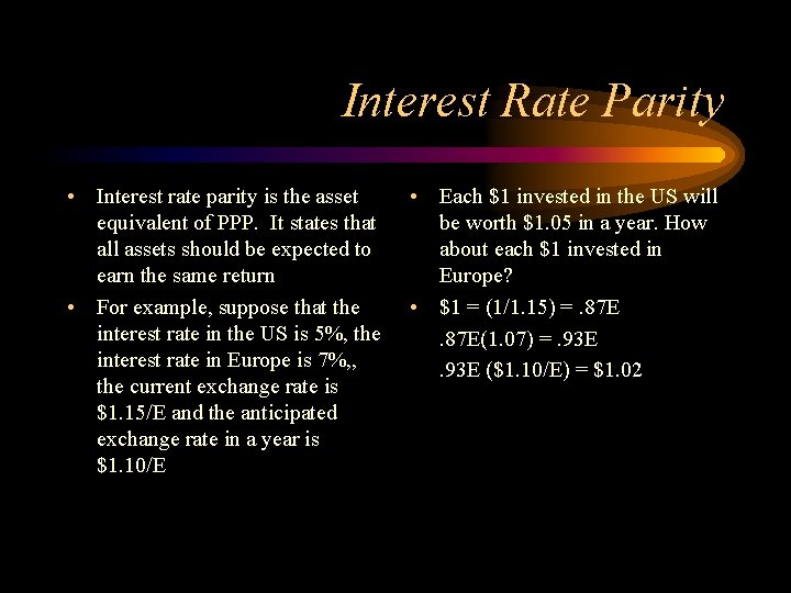 Interest Rate Parity • Interest rate parity is the asset equivalent of PPP. It