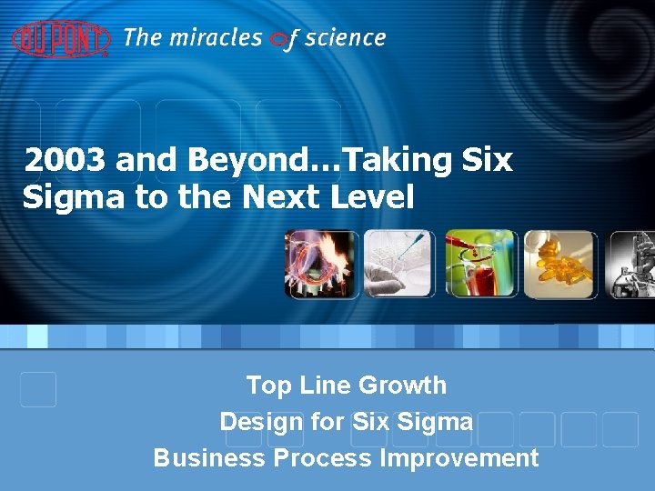 2003 and Beyond…Taking Six Sigma to the Next Level Top Line Growth Design for