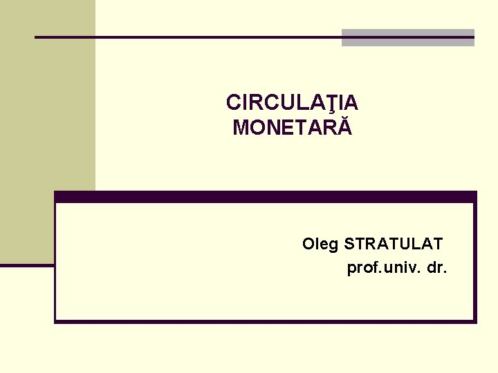 CIRCULAŢIA MONETARĂ Oleg STRATULAT prof. univ. dr. 