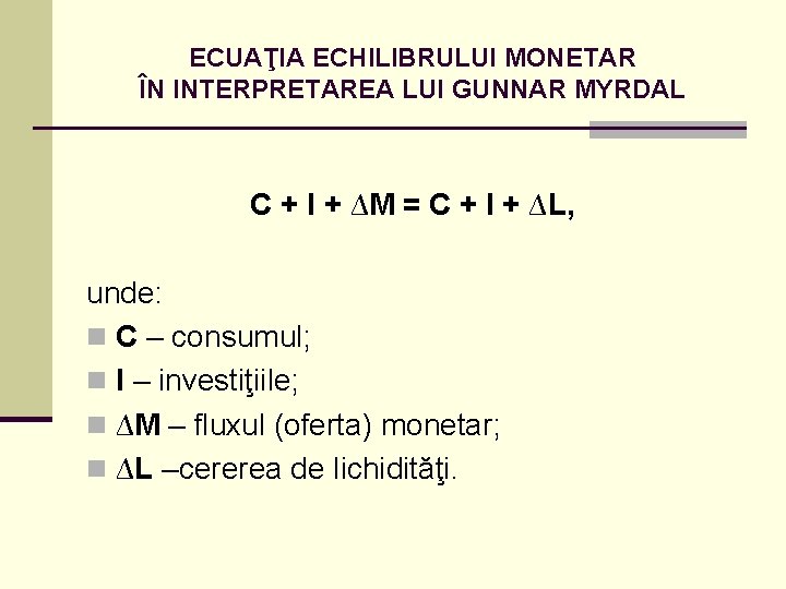 ECUAŢIA ECHILIBRULUI MONETAR ÎN INTERPRETAREA LUI GUNNAR MYRDAL C + I + ∆M =