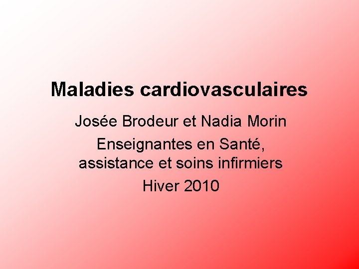 Maladies cardiovasculaires Josée Brodeur et Nadia Morin Enseignantes en Santé, assistance et soins infirmiers