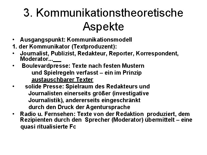 3. Kommunikationstheoretische Aspekte • Ausgangspunkt: Kommunikationsmodell 1. der Kommunikator (Textproduzent): • Journalist, Publizist, Redakteur,