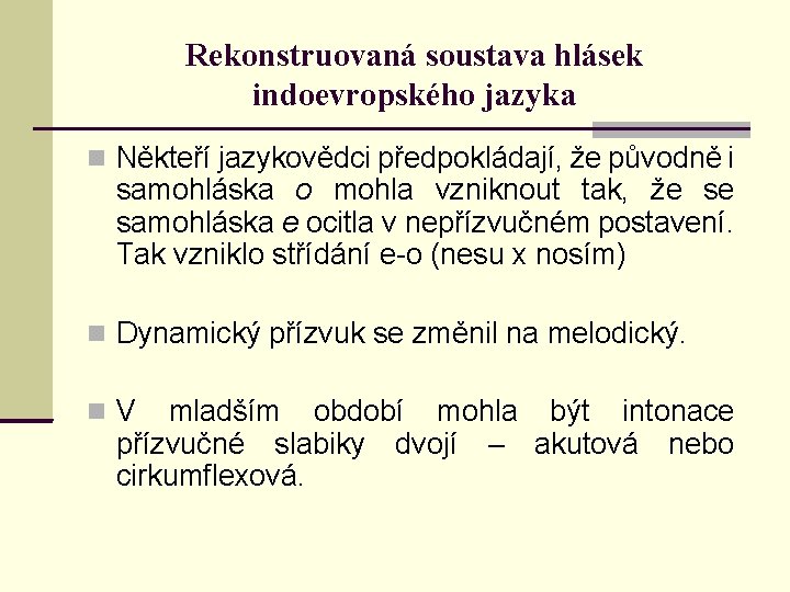 Rekonstruovaná soustava hlásek indoevropského jazyka Někteří jazykovědci předpokládají, že původně i samohláska o mohla