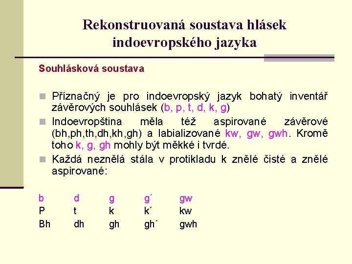 Rekonstruovaná soustava hlásek indoevropského jazyka Souhlásková soustava Příznačný je pro indoevropský jazyk bohatý inventář