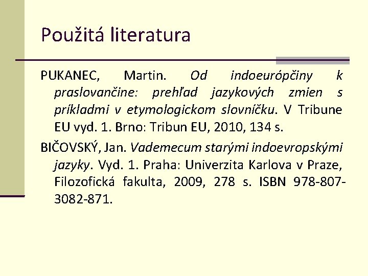 Použitá literatura PUKANEC, Martin. Od indoeurópčiny k praslovančine: prehľad jazykových zmien s príkladmi v