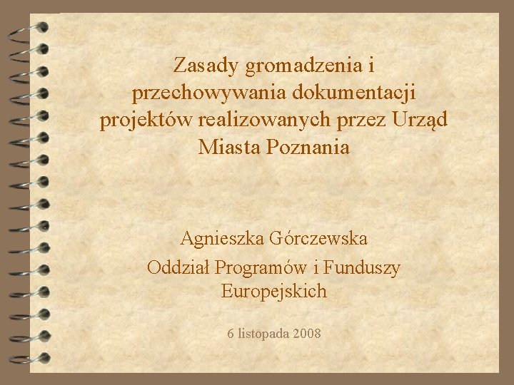 Zasady gromadzenia i przechowywania dokumentacji projektów realizowanych przez Urząd Miasta Poznania Agnieszka Górczewska Oddział Zasady gromadzenia i przechowywania dokumentacji projektów realizowanych przez Urząd Miasta Poznania Agnieszka Górczewska Oddział
