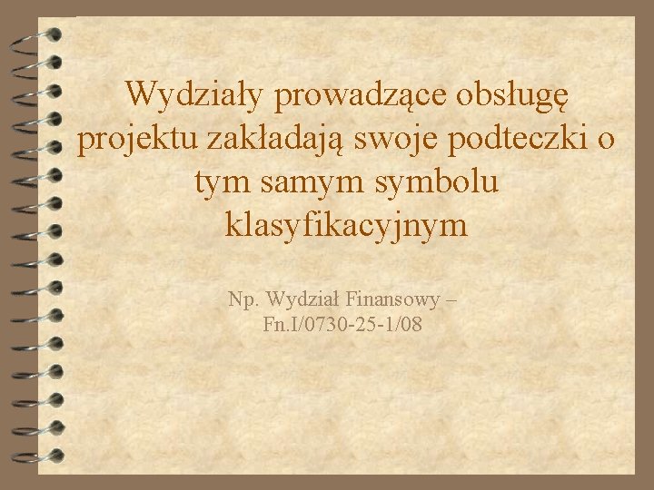 Wydziały prowadzące obsługę projektu zakładają swoje podteczki o tym samym symbolu klasyfikacyjnym Np. Wydział Wydziały prowadzące obsługę projektu zakładają swoje podteczki o tym samym symbolu klasyfikacyjnym Np. Wydział